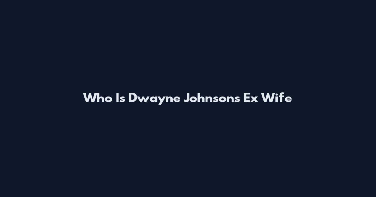 Who Is Dwayne Johnson's Ex Wife
