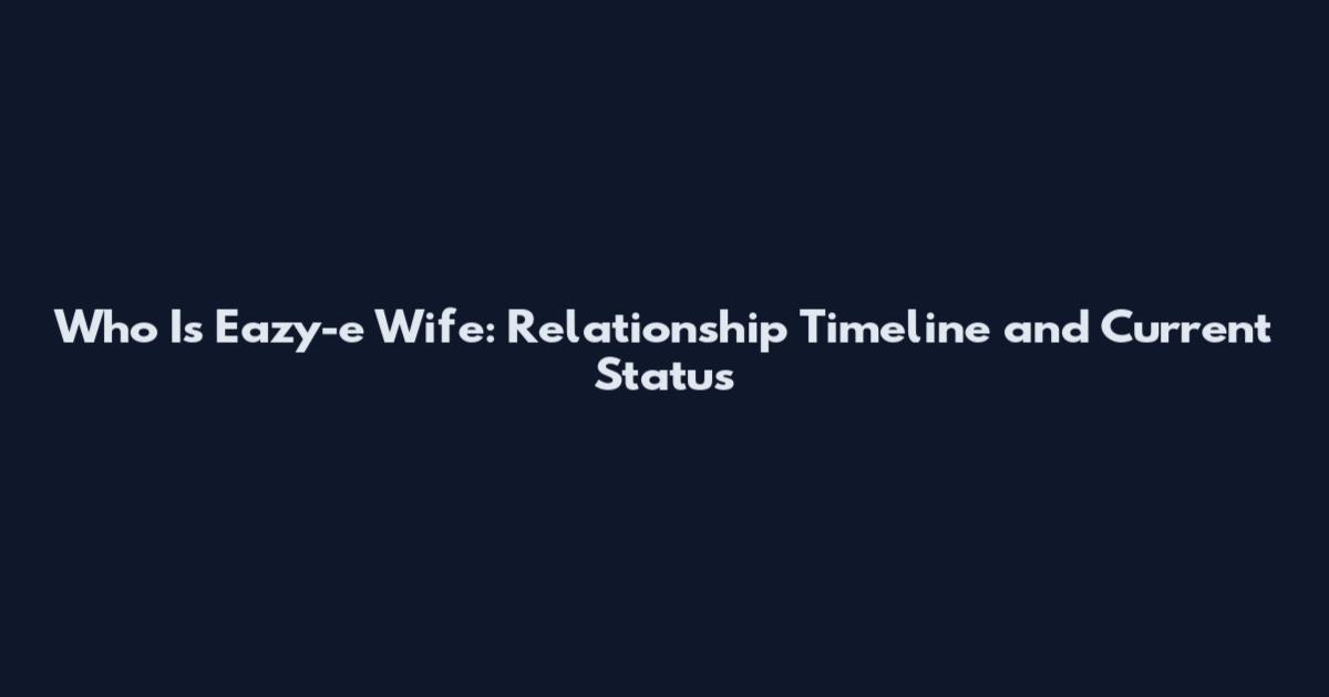 Who Is Eazy-e Wife: Relationship Timeline and Current Status