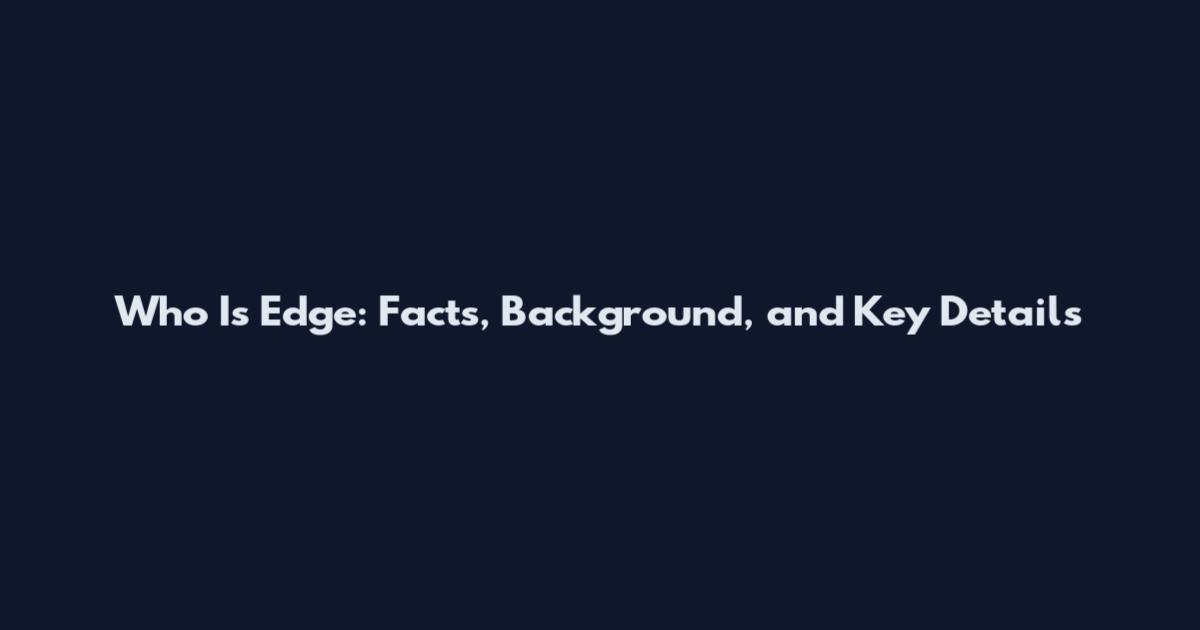 Who Is Edge: Facts, Background, and Key Details