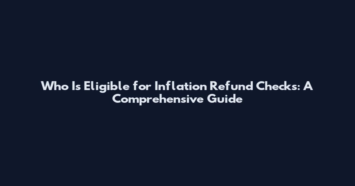 Who Is Eligible for Inflation Refund Checks: A Comprehensive Guide