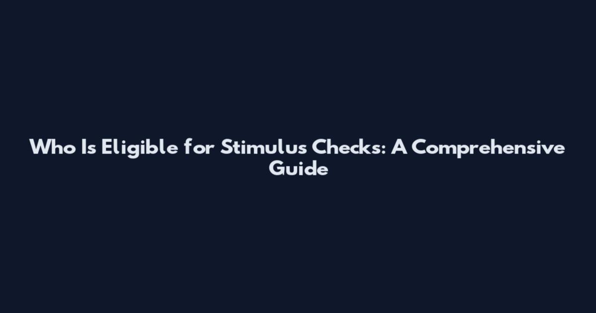 Who Is Eligible for Stimulus Checks: A Comprehensive Guide