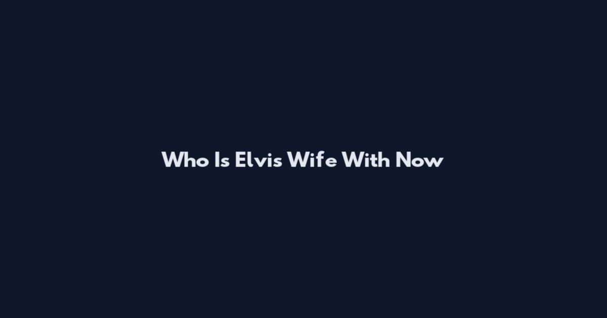 Who Is Elvis Wife With Now