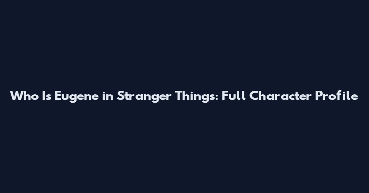 Who Is Eugene in Stranger Things: Full Character Profile