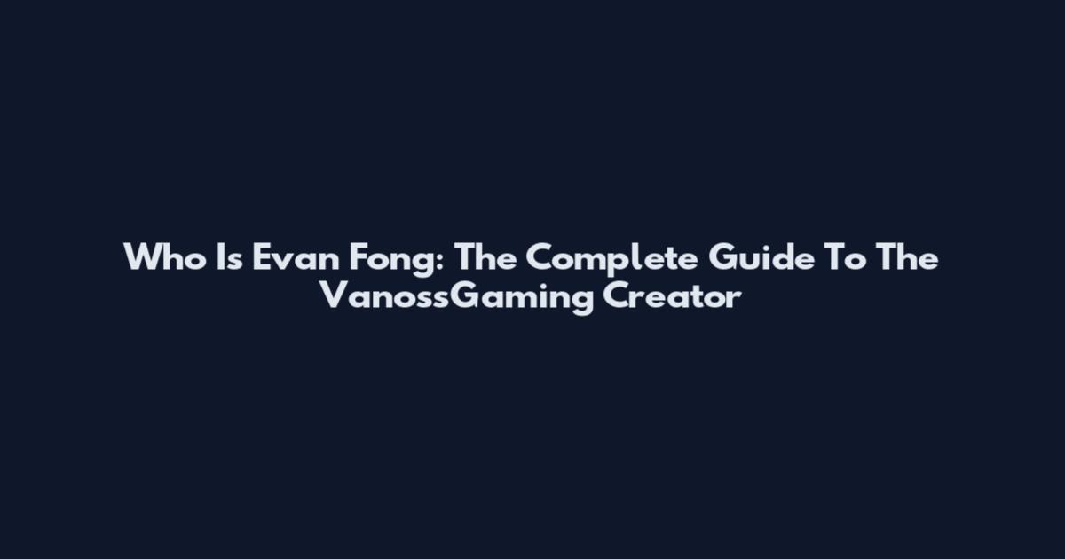 Who Is Evan Fong: The Complete Guide To The VanossGaming Creator
