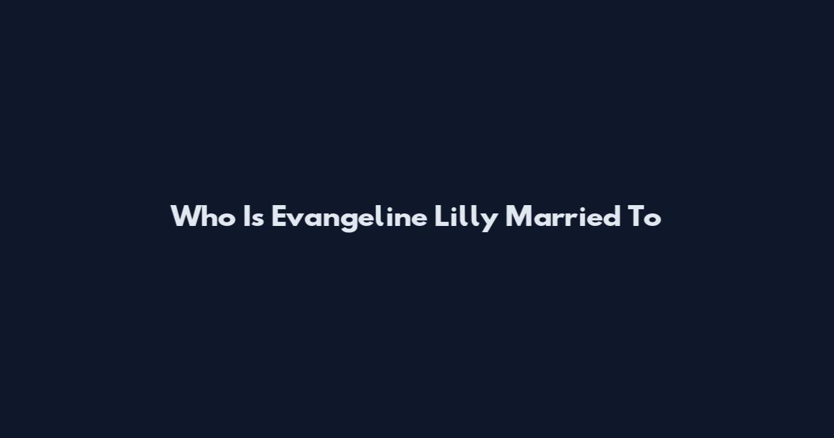Who Is Evangeline Lilly Married To
