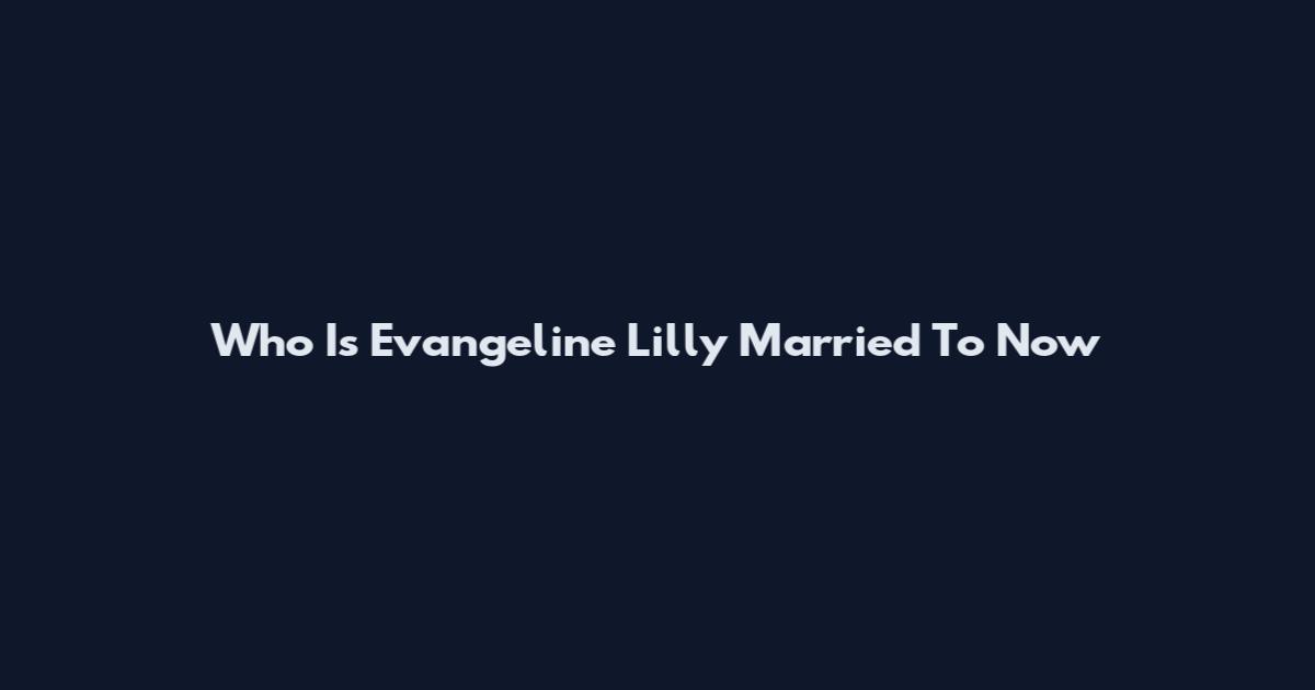 Who Is Evangeline Lilly Married To Now