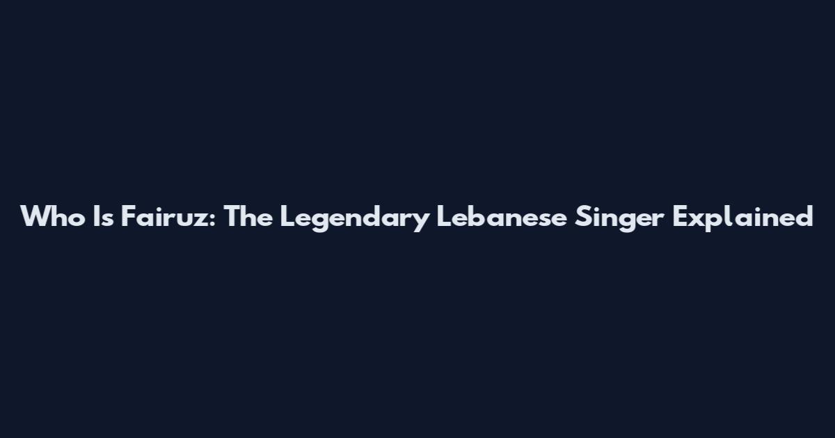 Who Is Fairuz: The Legendary Lebanese Singer Explained