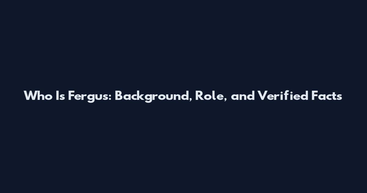 Who Is Fergus: Background, Role, and Verified Facts