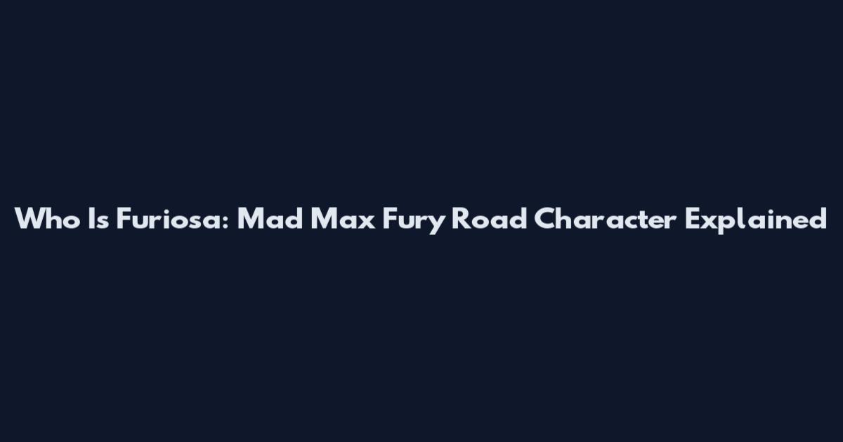 Who Is Furiosa: Mad Max Fury Road Character Explained