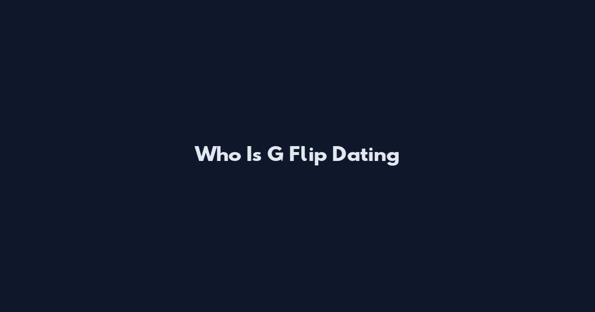 Who Is G Flip Dating