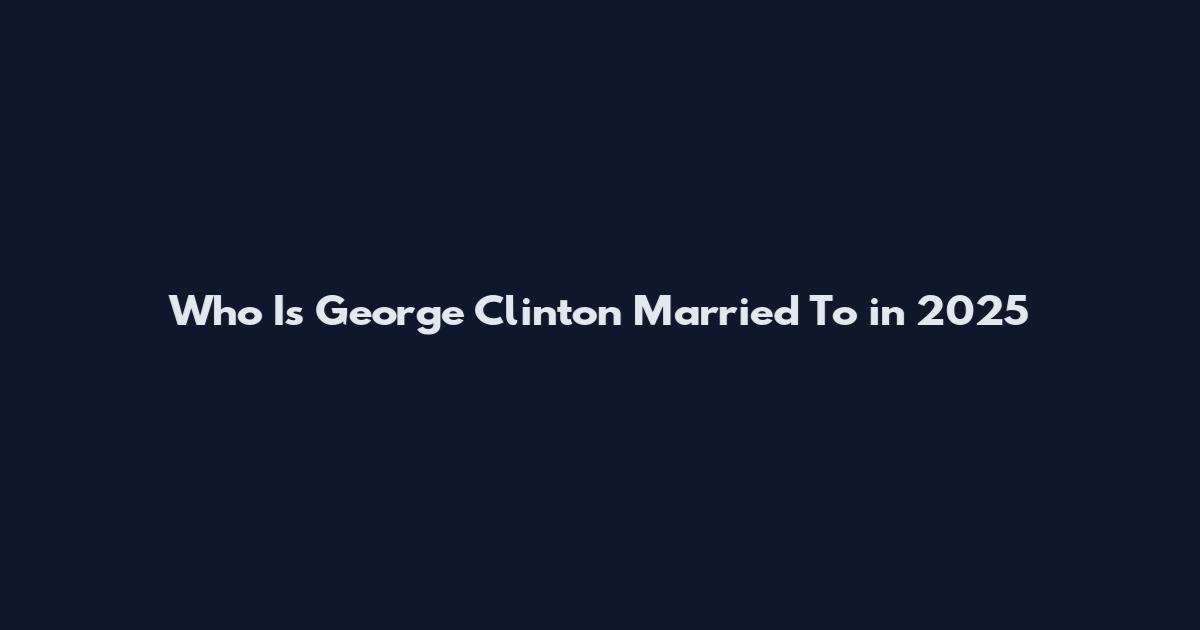 Who Is George Clinton Married To in 2025