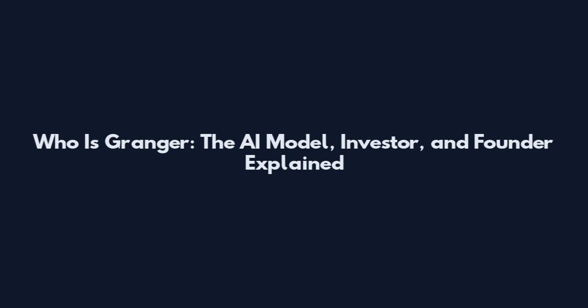 Who Is Granger: The AI Model, Investor, and Founder Explained