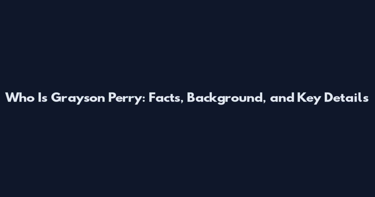 Who Is Grayson Perry: Facts, Background, and Key Details