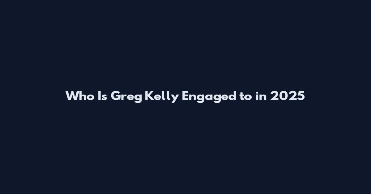 Who Is Greg Kelly Engaged to in 2025