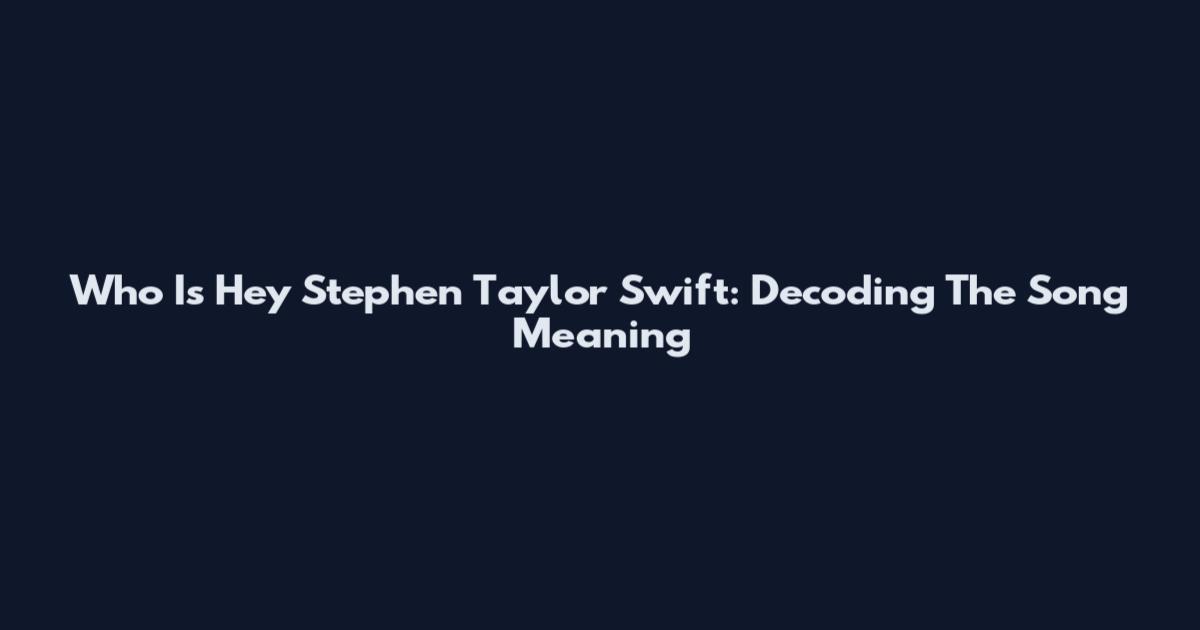 Who Is Hey Stephen Taylor Swift: Decoding The Song Meaning