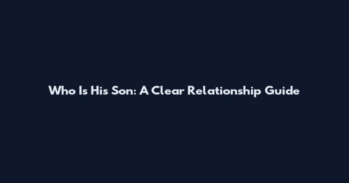 Who Is His Son: A Clear Relationship Guide