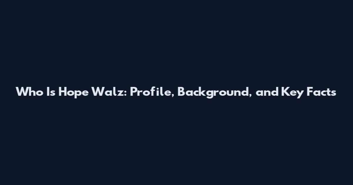 Who Is Hope Walz: Profile, Background, and Key Facts