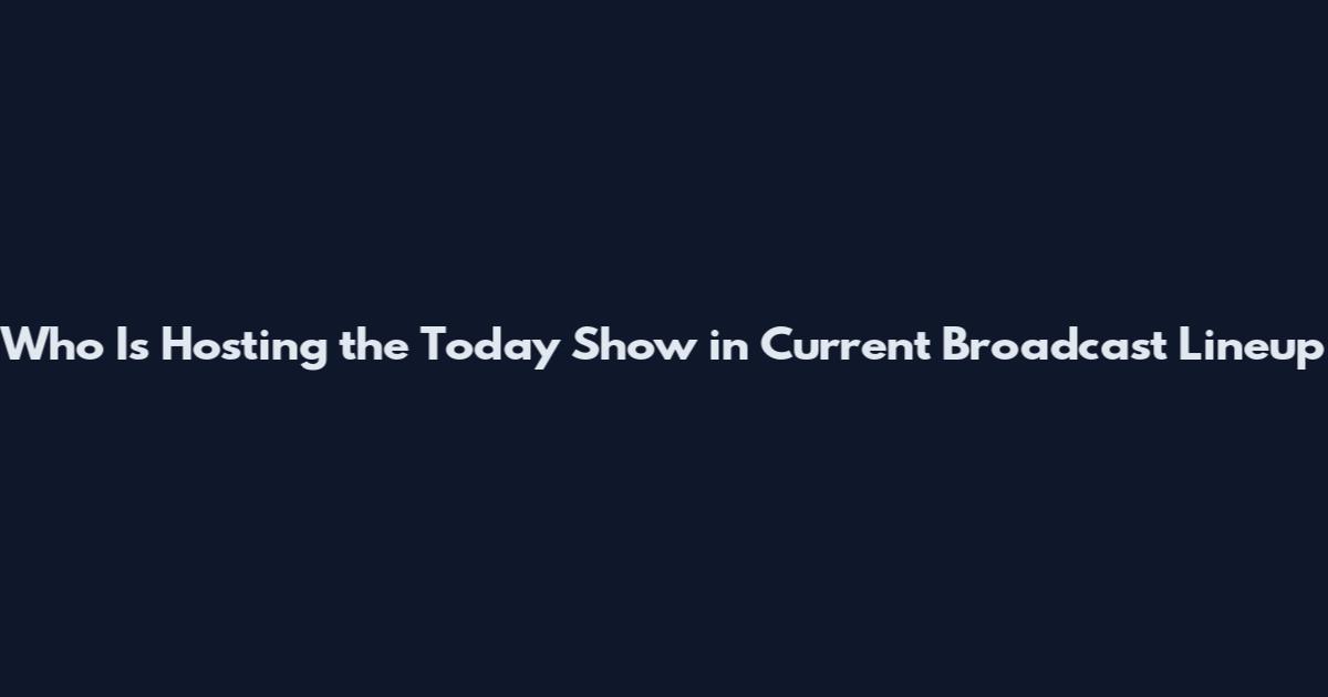 Who Is Hosting the Today Show in Current Broadcast Lineup