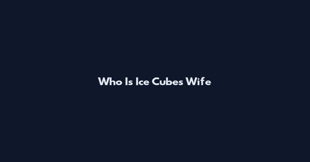 Who Is Ice Cube's Wife