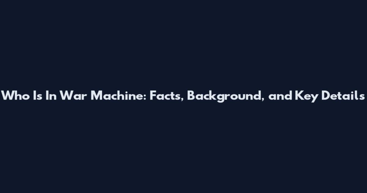 Who Is In War Machine: Facts, Background, and Key Details