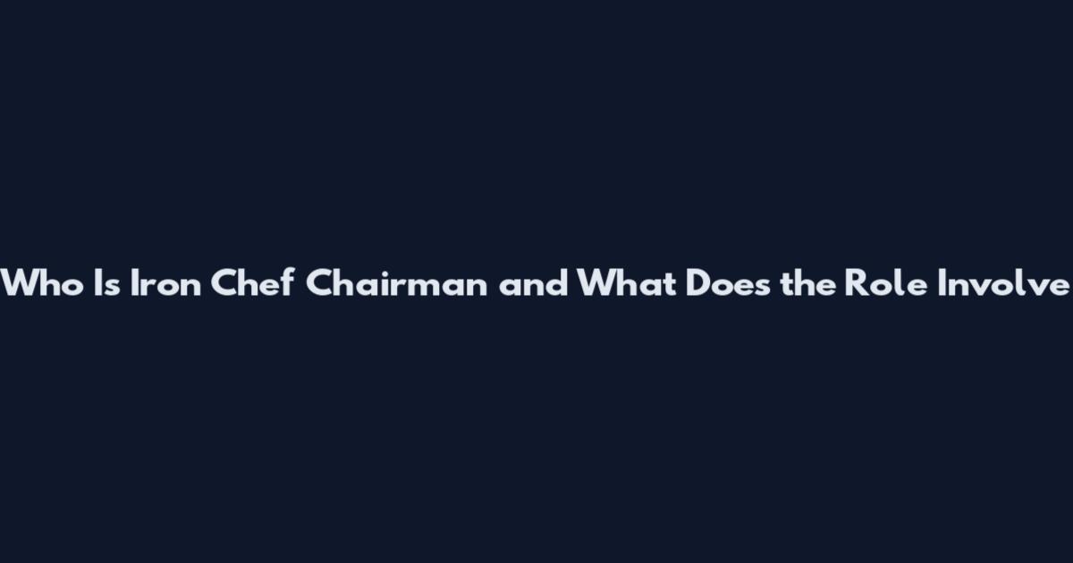 Who Is Iron Chef Chairman and What Does the Role Involve