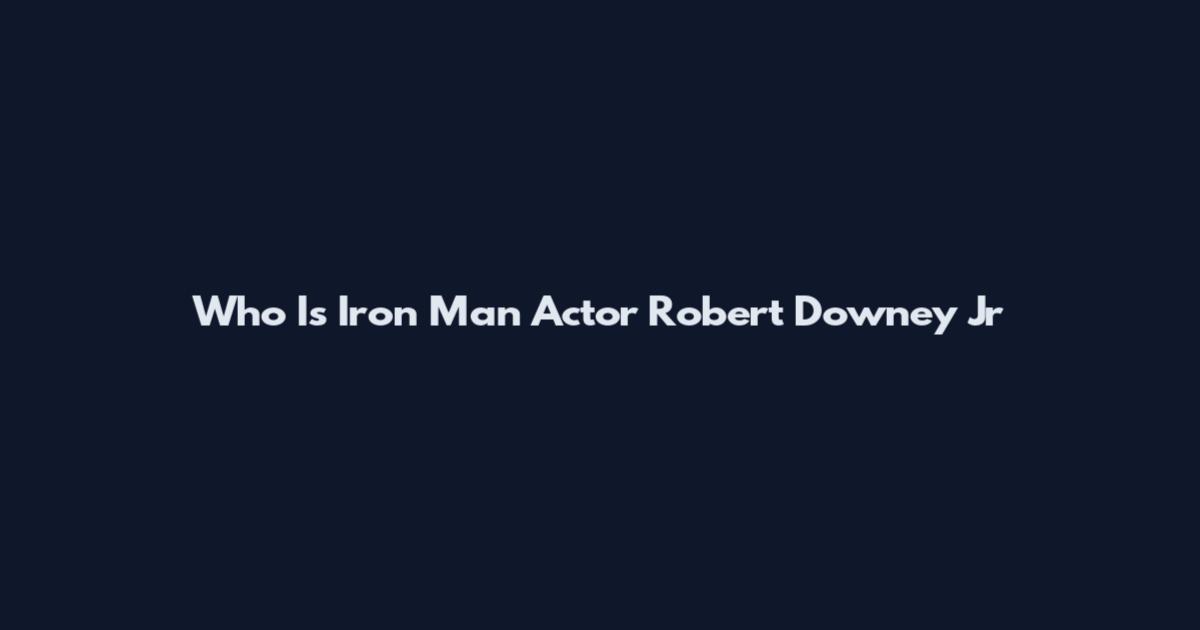 Who Is Iron Man Actor Robert Downey Jr