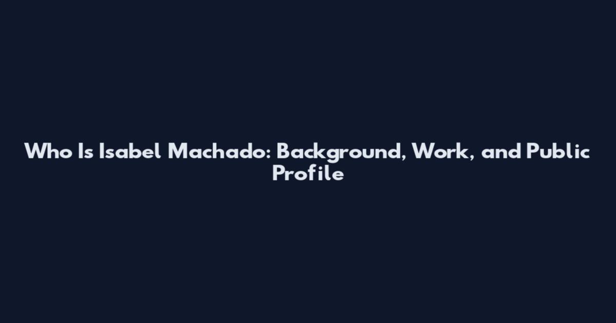 Who Is Isabel Machado: Background, Work, and Public Profile