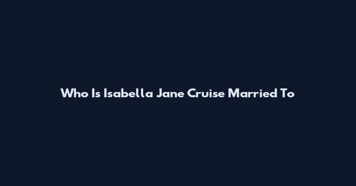 Who Is Isabella Jane Cruise Married To