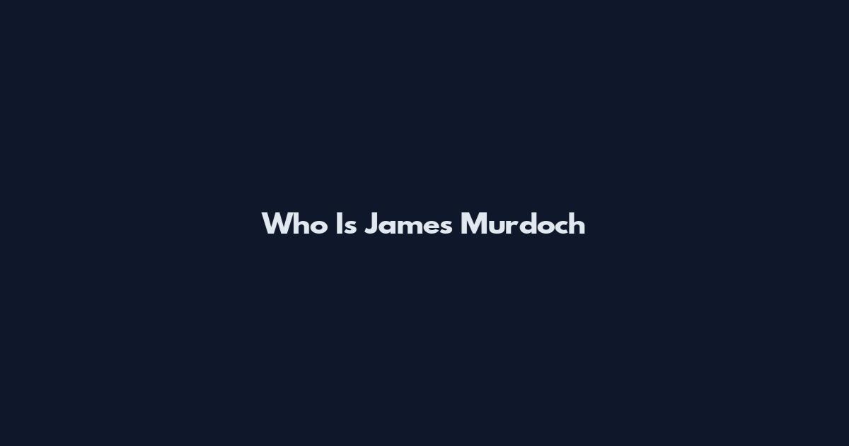 Who Is James Murdoch