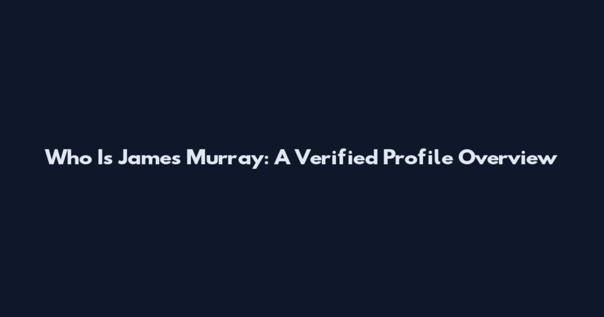 Who Is James Murray: A Verified Profile Overview