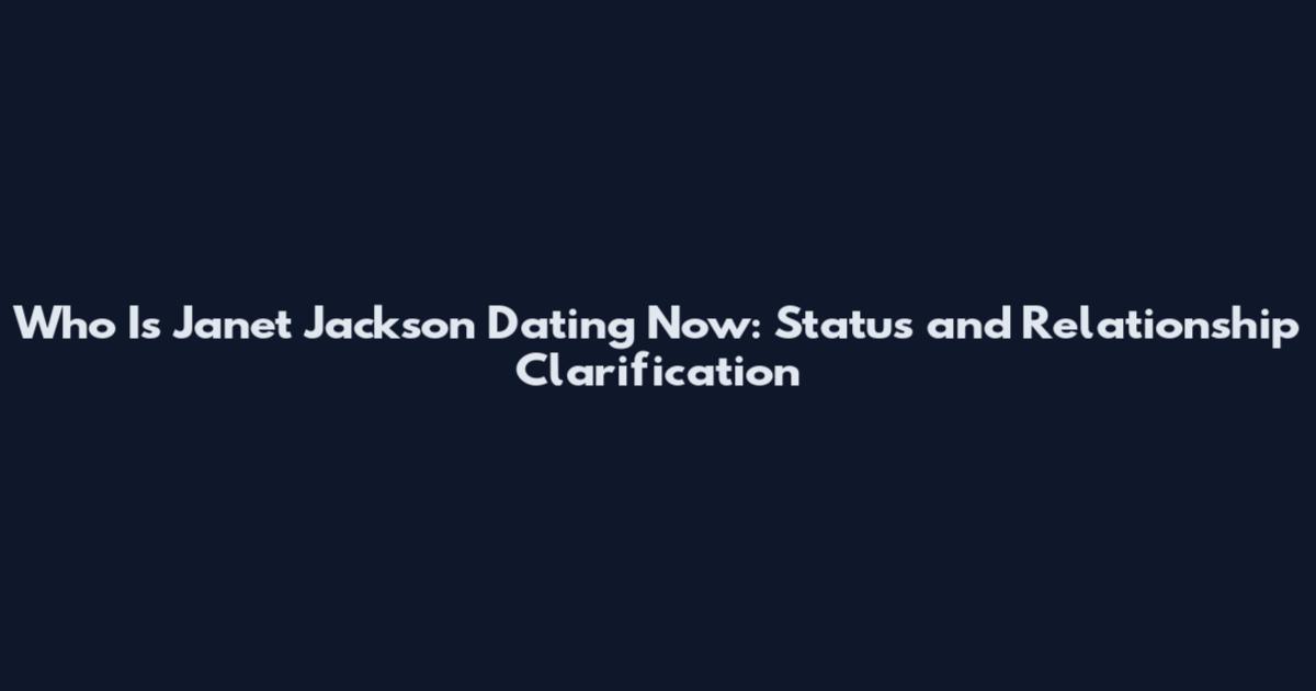 Who Is Janet Jackson Dating Now: Status and Relationship Clarification