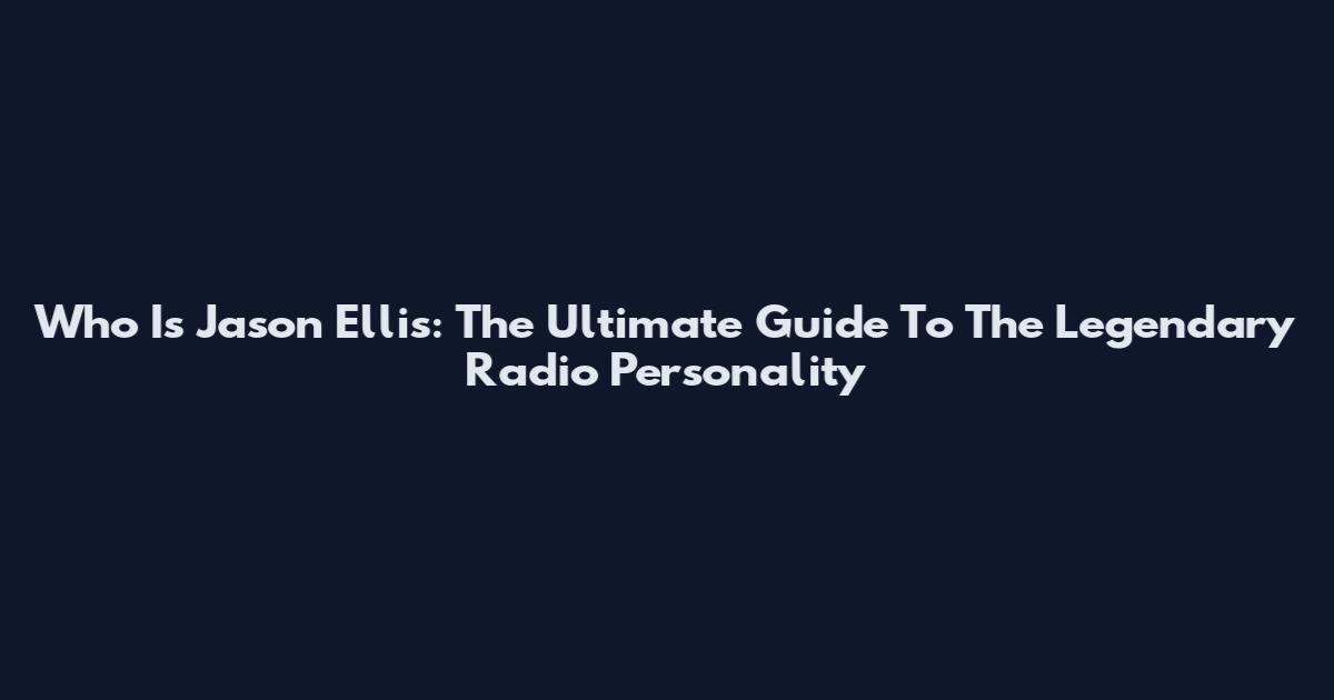 Who Is Jason Ellis: The Ultimate Guide To The Legendary Radio Personality