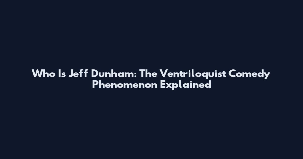 Who Is Jeff Dunham: The Ventriloquist Comedy Phenomenon Explained