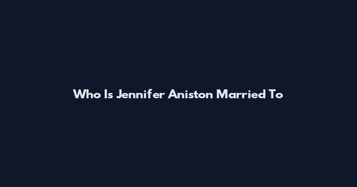Who Is Jennifer Aniston Married To