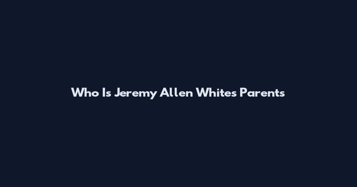 Who Is Jeremy Allen White's Parents