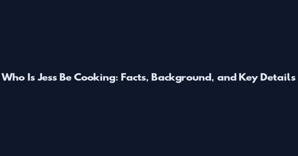 Who Is Jess Be Cooking: Facts, Background, and Key Details