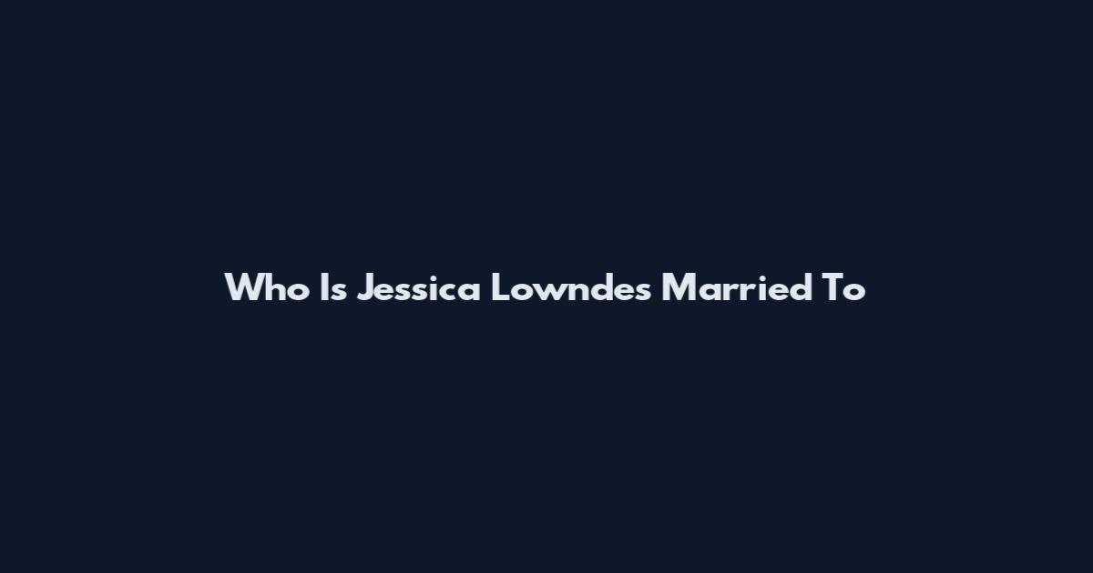 Who Is Jessica Lowndes Married To
