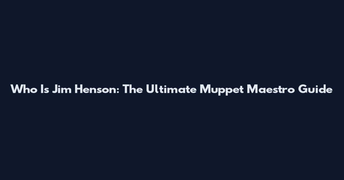 Who Is Jim Henson: The Ultimate Muppet Maestro Guide