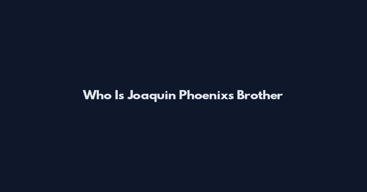 Who Is Joaquin Phoenix's Brother