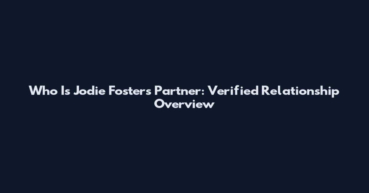 Who Is Jodie Foster's Partner: Verified Relationship Overview