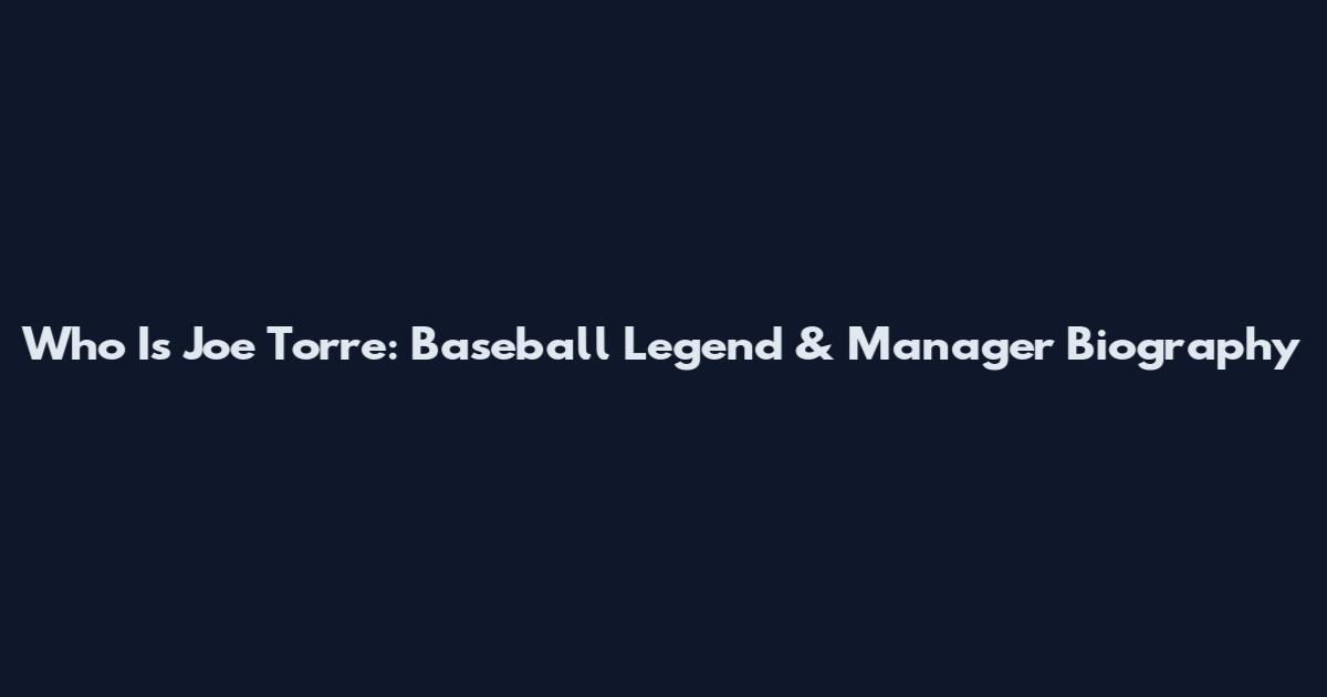 Who Is Joe Torre: Baseball Legend & Manager Biography