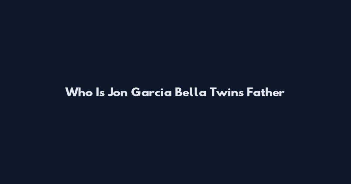 Who Is Jon Garcia Bella Twins Father