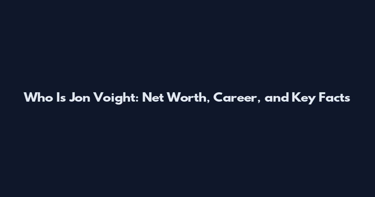 Who Is Jon Voight: Net Worth, Career, and Key Facts