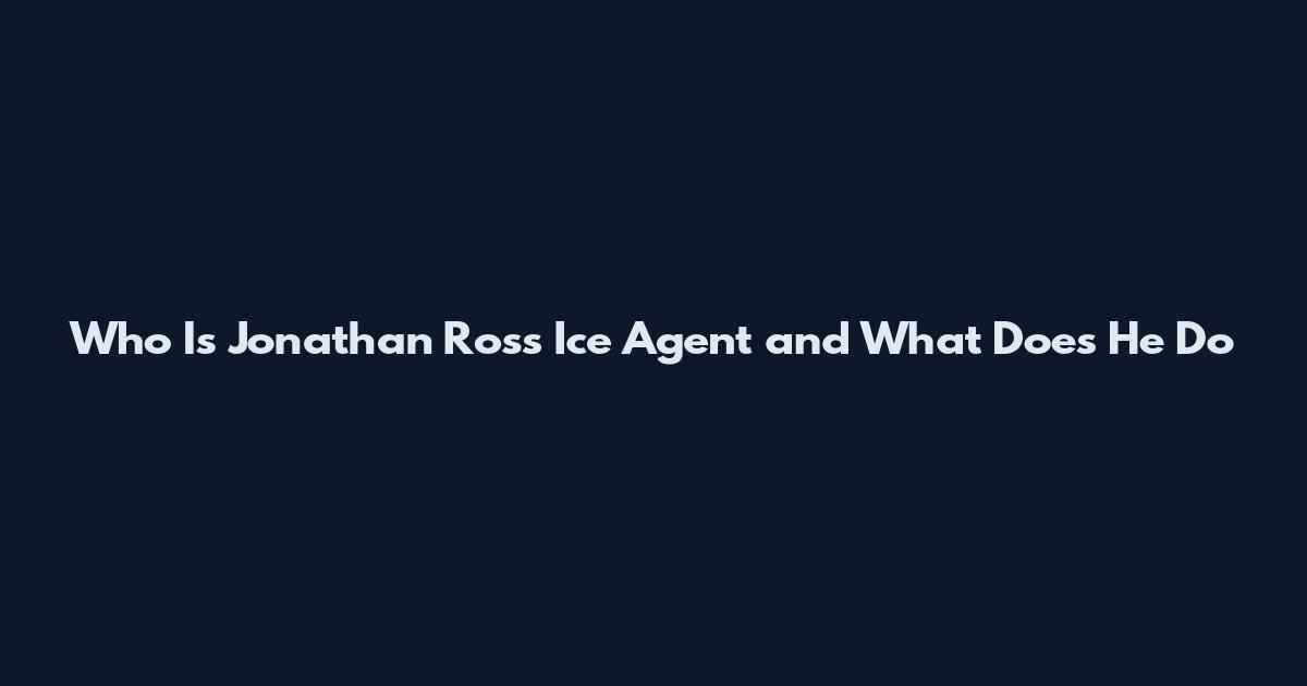 Who Is Jonathan Ross Ice Agent and What Does He Do