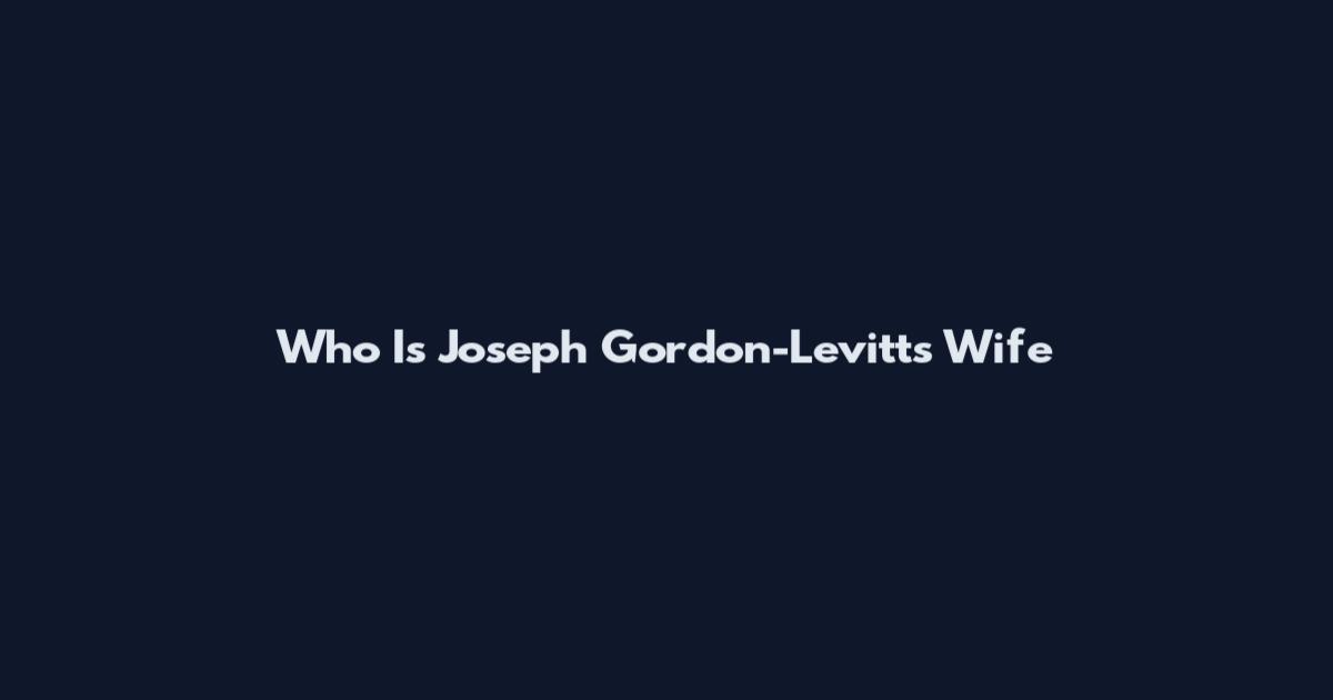 Who Is Joseph Gordon-Levitt's Wife