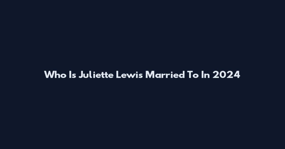 Who Is Juliette Lewis Married To In 2024