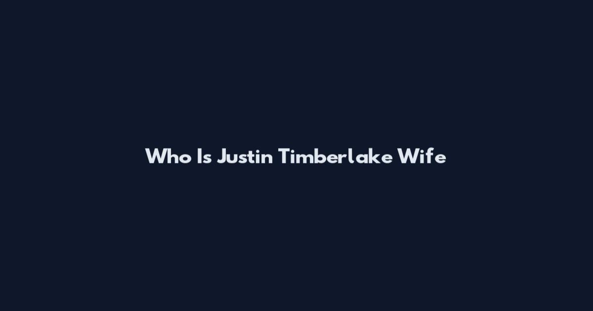 Who Is Justin Timberlake Wife