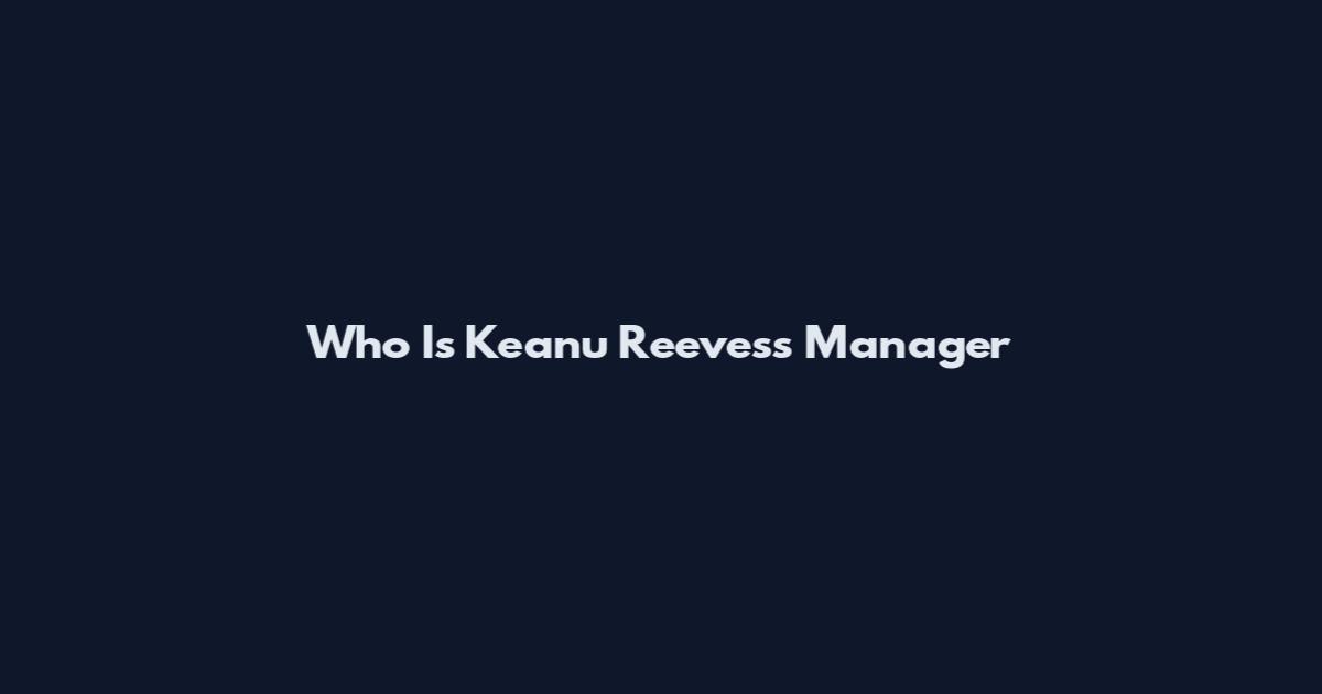 Who Is Keanu Reeves's Manager