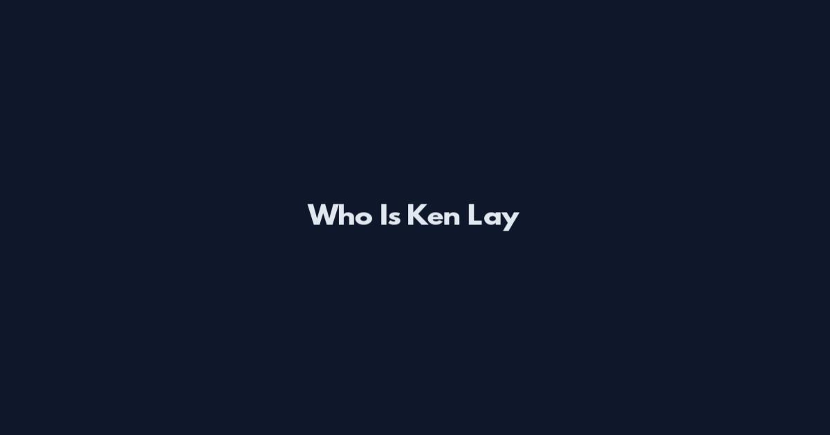 Who Is Ken Lay