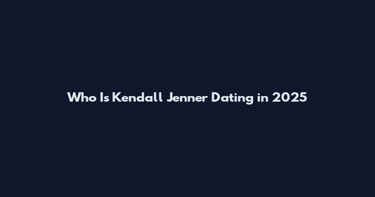 Who Is Kendall Jenner Dating in 2025
